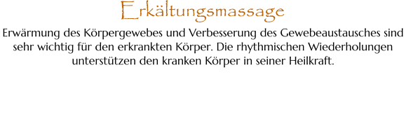 Erwärmung des Körpergewebes und Verbesserung des Gewebeaustausches sind sehr wichtig für den erkrankten Körper. Die rhythmischen Wiederholungen unterstützen den kranken Körper in seiner Heilkraft. Erkältungsmassage